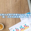 上海人才落户政策2022最新版本，人才引进范围再扩大！