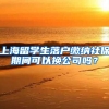 上海留学生落户缴纳社保期间可以换公司吗？