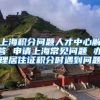 上海积分问题人才中心解答 申请上海常见问题 办理居住证积分时遇到问题