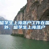 留学生上海落户工作在国外，留学生上海落户