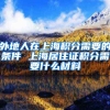 外地人在上海积分需要的条件 上海居住证积分需要什么材料