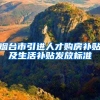 烟台市引进人才购房补贴及生活补贴发放标准