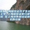 没有上海居住证孩子怎么上学 上海居住证积分避坑 在上海没有居住证前交的社保