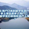 上海户口本科留学生落户，非上海生源非上海户口，留学生归国如何落户上海？