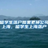 留学生落户如果更换公司上海，留学生上海落户