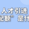 什么是上海人才引进“配额”，企业申请有名额限制吗？