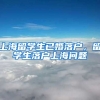 上海留学生已婚落户，留学生落户上海问题