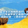 留学生上海如何落户，2021年留学生上海落户全流程记录 （未完待续）