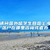 请问国外留学生回国上海落户在哪里咨询或者办