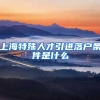 上海特殊人才引进落户条件是什么