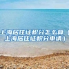 上海居住证积分怎么算（上海居住证积分申请）