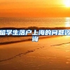 留学生落户上海的问题咨询