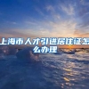 上海市人才引进居住证怎么办理