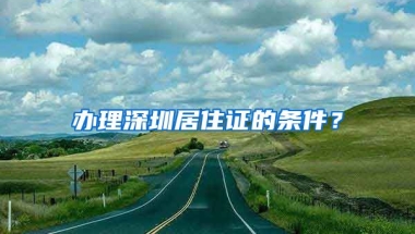办理深圳居住证的条件？