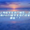 上海留学生落户抽签，上海2021留学生落户政策哪些＊？