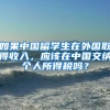 如果中国留学生在外国取得收入，应该在中国交纳个人所得税吗？