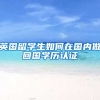 英国留学生如何在国内做回国学历认证