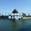 上海落户咨询电话，留学生上海落户