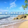 国（境）外学历认证办理2018