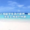 上海留学生落户服务，留学生上海落户问题