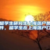 留学生研究生上海落户条件，留学生在上海落户口