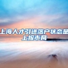 上海人才引进落户状态是上报市局