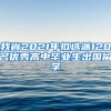 我省2021年拟选派120名优秀高中毕业生出国留学