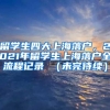 留学生四大上海落户，2021年留学生上海落户全流程记录 （未完待续）