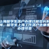 上海留学生落户办理过程多长时间，留学生上海工作落户去哪里办理可靠