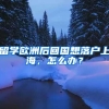留学欧洲后回国想落户上海，怎么办？