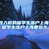 收入低的留学生落户上海，留学生落户上海要多久