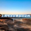 上海考注会要居住证吗