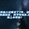 外地人社保交了7年，没办居住证，孩子可以在上海上小学吗？