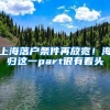 上海落户条件再放宽！海归这一part很有看头