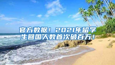 官方数据！2021年留学生回国人数首次破百万！