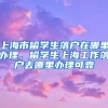 上海市留学生落户在哪里办理，留学生上海工作落户去哪里办理可靠