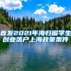 首发2021年海归留学生创业落户上海政策条件