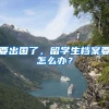 要出国了，留学生档案要怎么办？