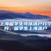 上海留学生可以落户几个月，留学生上海落户