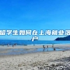 留学生如何在上海就业落户