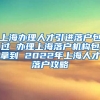 上海办理人才引进落户包过 办理上海落户机构包拿到 2022年上海人才落户攻略