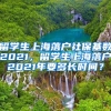 留学生上海落户社保基数2021，留学生上海落户2021年要多长时间？