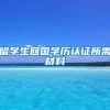 留学生回国学历认证所需材料