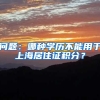 问题：哪种学历不能用于上海居住证积分？
