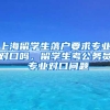 上海留学生落户要求专业对口吗，留学生考公务员 专业对口问题