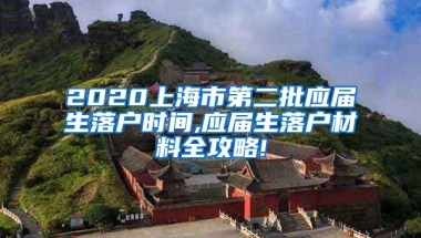 2020上海市第二批应届生落户时间,应届生落户材料全攻略!