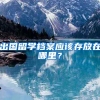 出国留学档案应该存放在哪里？