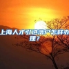 上海人才引进落户怎样办理？