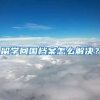 留学回国档案怎么解决？