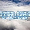 教育部通知：必须持有毕业证才能申请国外学历认证！附学历认证指南